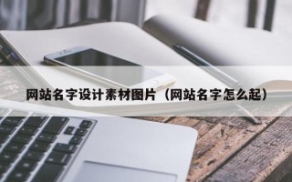 黔西南网站名字设计素材图片（网站名字怎么起）